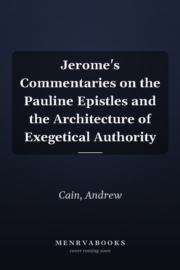 Jerome's Commentaries on the Pauline Epistles and the Architecture of Exegetical Authority