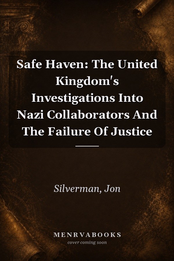 Safe Haven: The United Kingdom's Investigations Into Nazi Collaborators And The Failure Of Justice