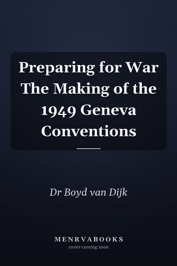 Preparing for War The Making of the 1949 Geneva Conventions