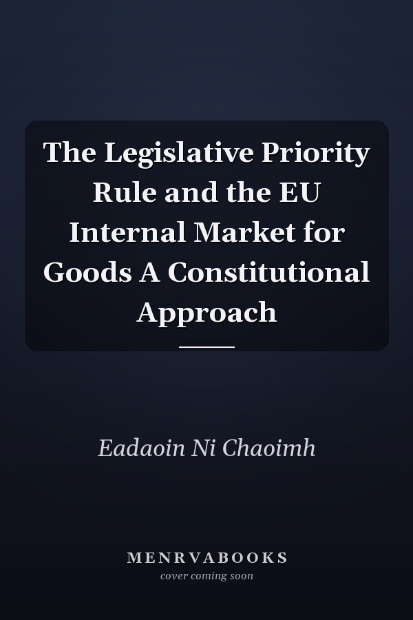 The Legislative Priority Rule and the EU Internal Market for Goods A Constitutional Approach