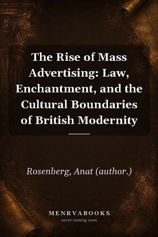 The Rise of Mass Advertising: Law, Enchantment, and the Cultural Boundaries of British Modernity