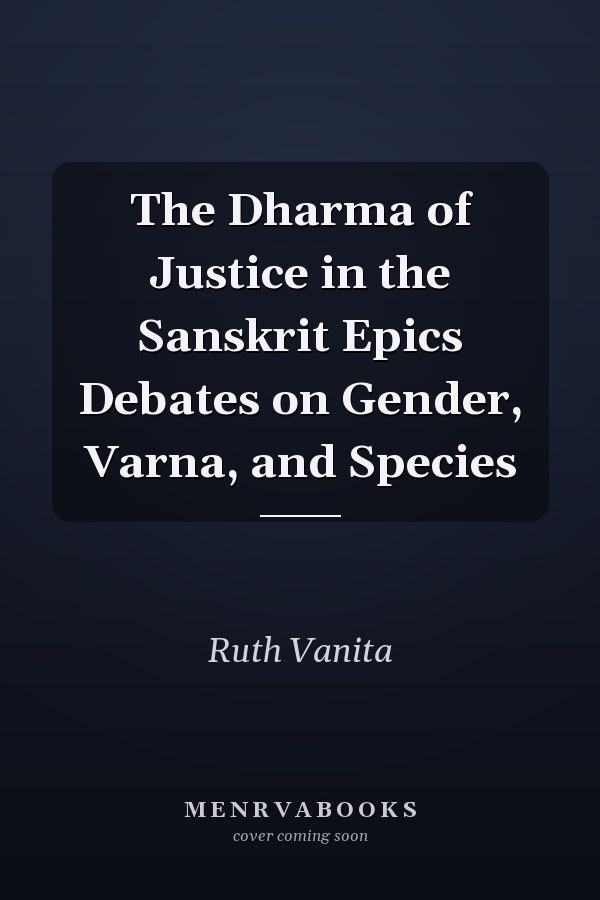The Dharma of Justice in the Sanskrit Epics Debates on Gender, Varna, and Species