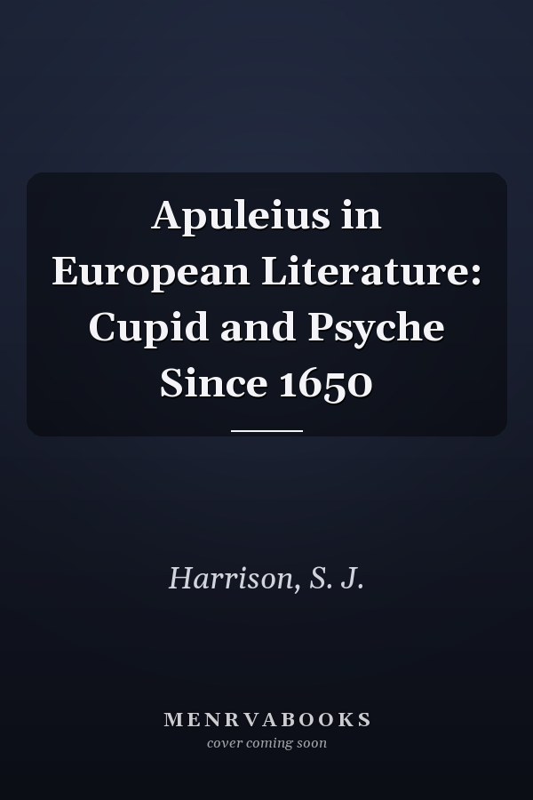 Apuleius in European Literature: Cupid and Psyche Since 1650