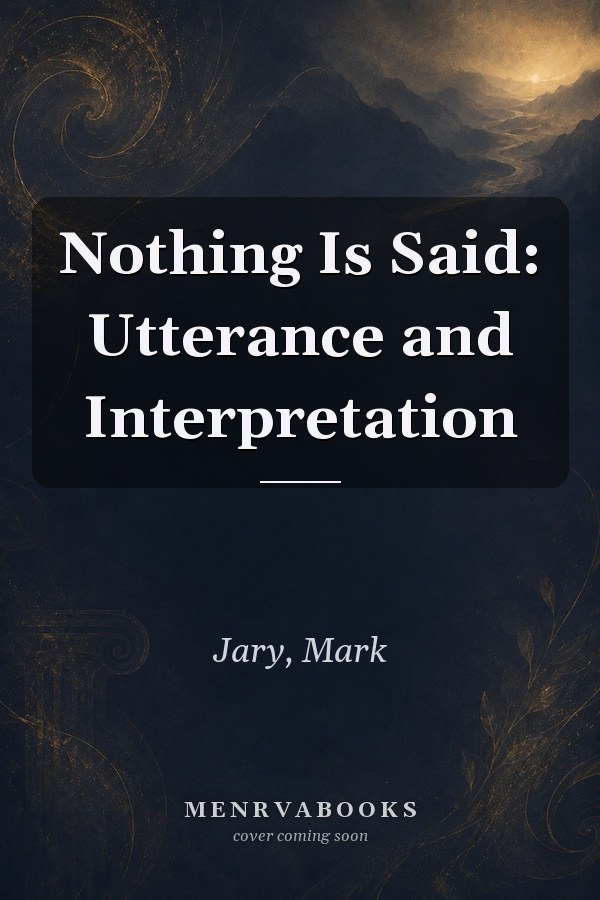 Nothing Is Said: Utterance and Interpretation