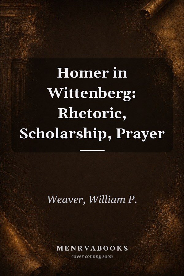 Homer in Wittenberg: Rhetoric, Scholarship, Prayer