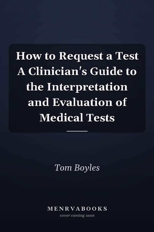 How to Request a Test A Clinician's Guide to the Interpretation and Evaluation of Medical Tests