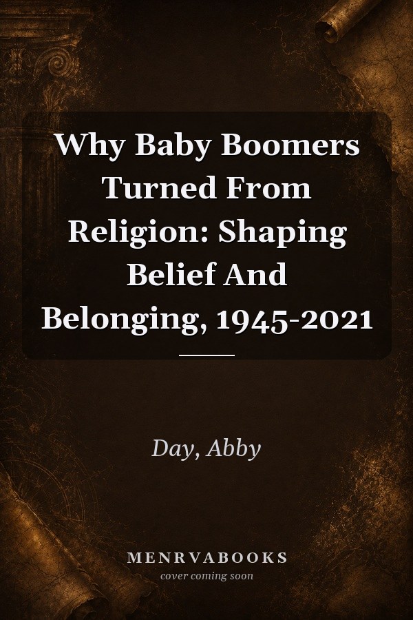 Why Baby Boomers Turned From Religion: Shaping Belief And Belonging, 1945-2021