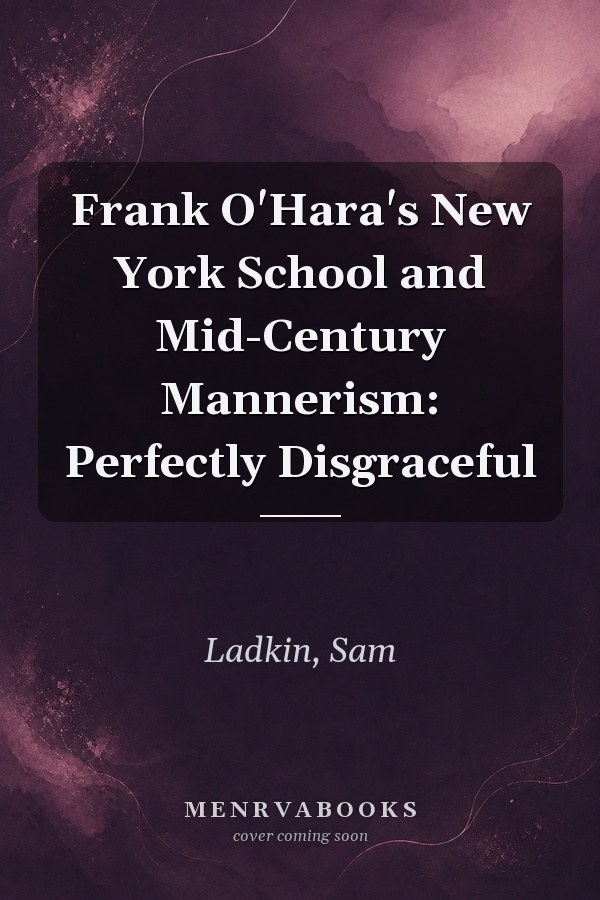 Frank O'Hara's New York School and Mid-Century Mannerism: Perfectly Disgraceful