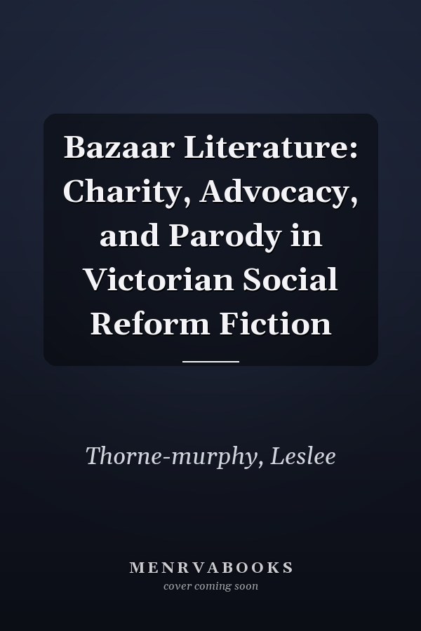 Bazaar Literature: Charity, Advocacy, and Parody in Victorian Social Reform Fiction
