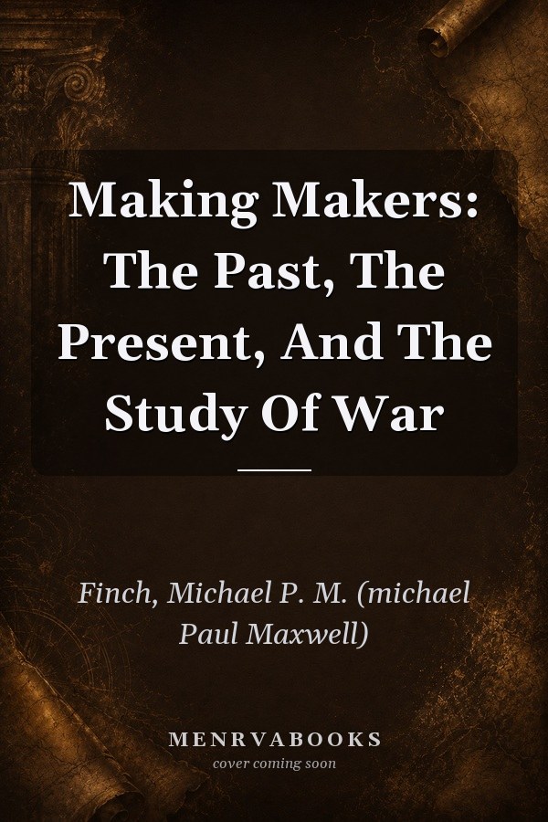 Making Makers: The Past, The Present, And The Study Of War