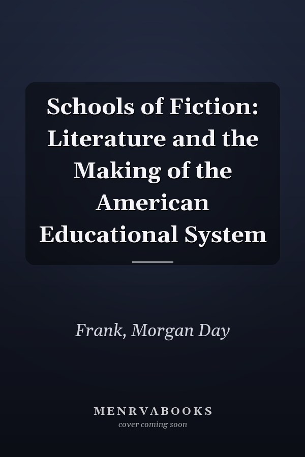 Schools of Fiction: Literature and the Making of the American Educational System