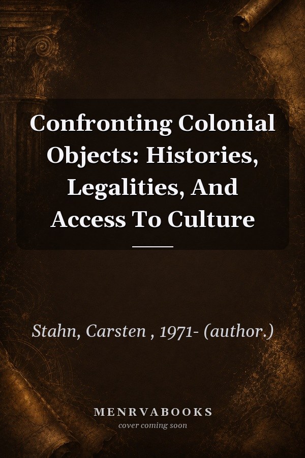 Confronting Colonial Objects: Histories, Legalities, And Access To Culture