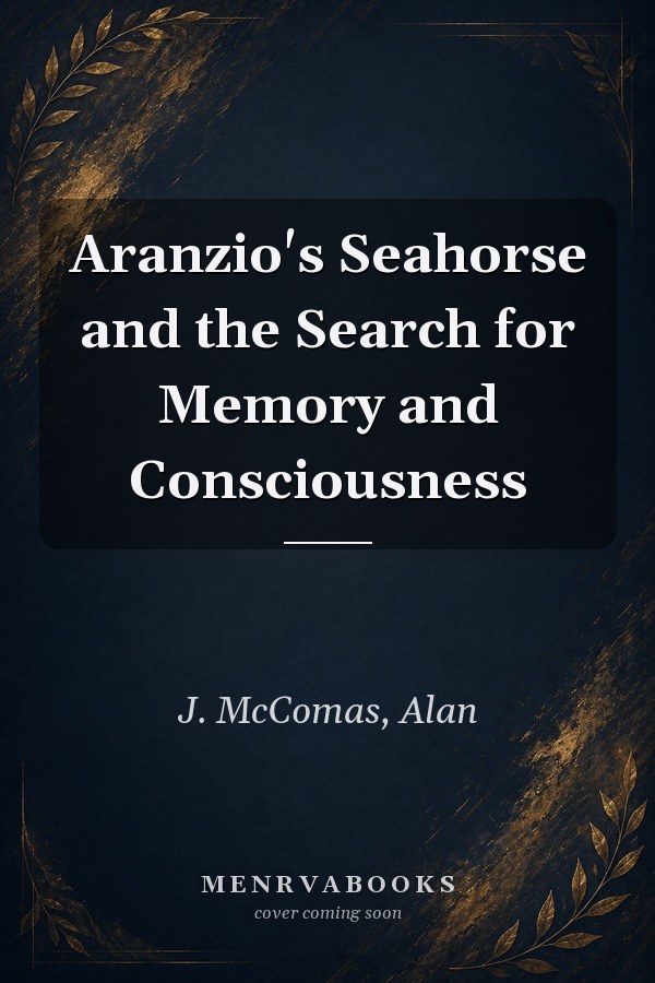 Aranzio's Seahorse and the Search for Memory and Consciousness