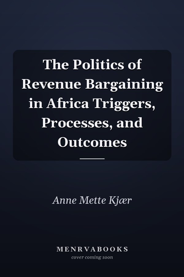 The Politics of Revenue Bargaining in Africa Triggers, Processes, and Outcomes