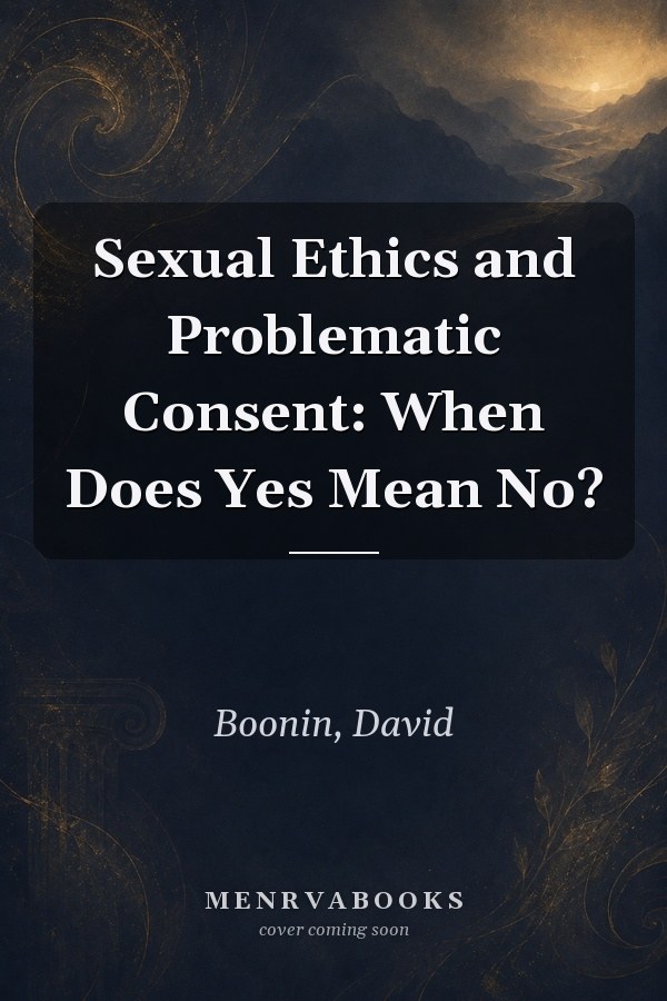 Sexual Ethics and Problematic Consent: When Does Yes Mean No?