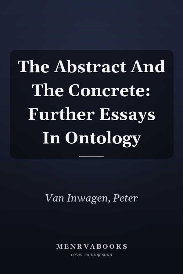 The Abstract And The Concrete: Further Essays In Ontology