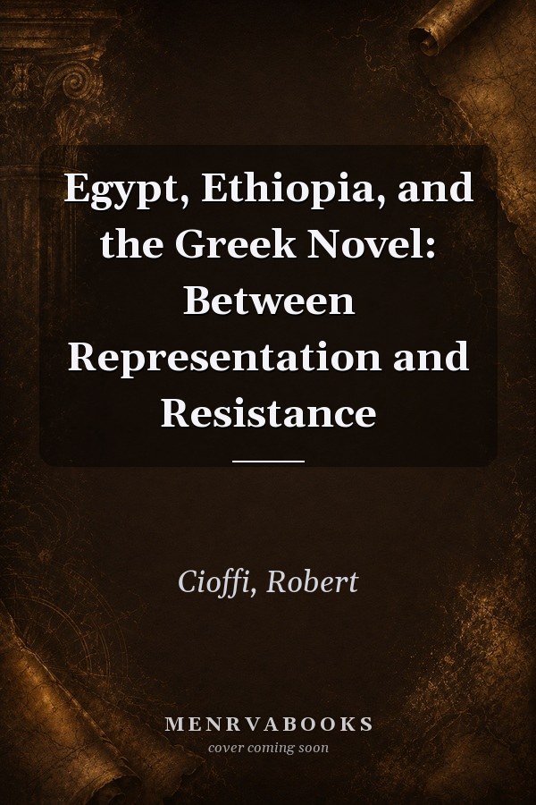 Egypt, Ethiopia, and the Greek Novel: Between Representation and Resistance
