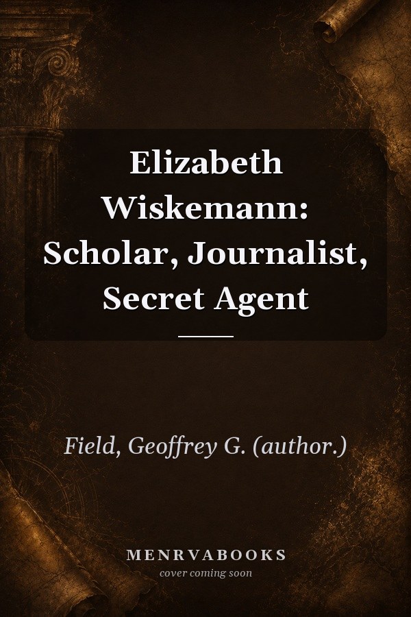 Elizabeth Wiskemann: Scholar, Journalist, Secret Agent