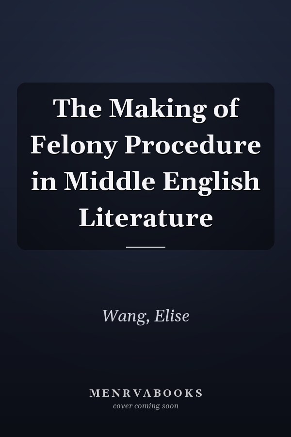 The Making of Felony Procedure in Middle English Literature