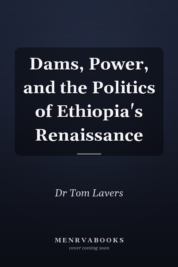 Dams, Power, and the Politics of Ethiopia's Renaissance