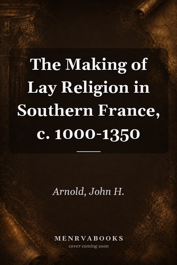 The Making of Lay Religion in Southern France, c. 1000-1350