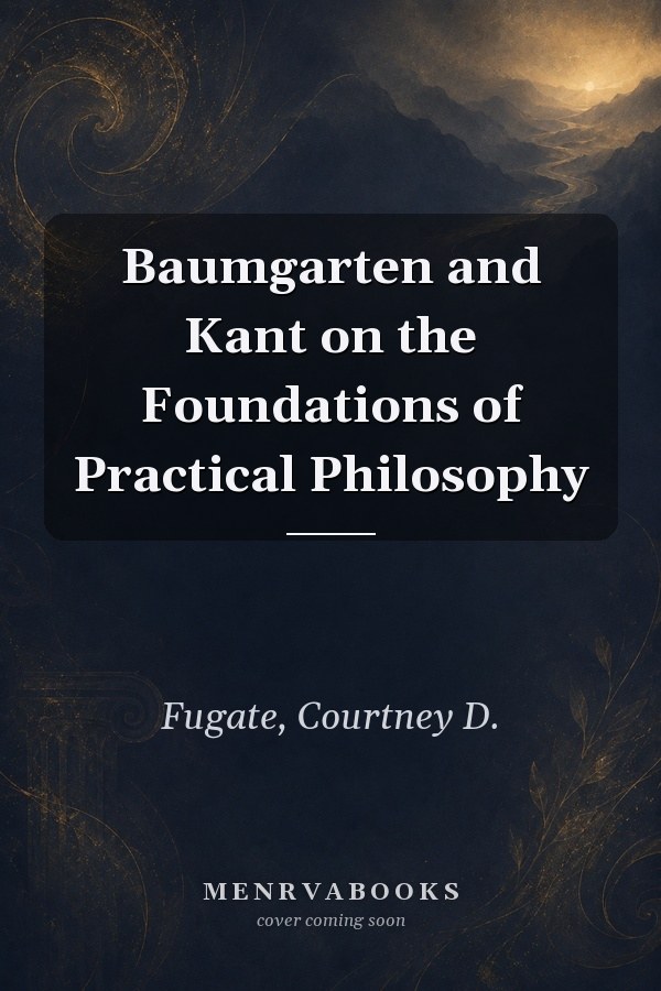 Baumgarten and Kant on the Foundations of Practical Philosophy