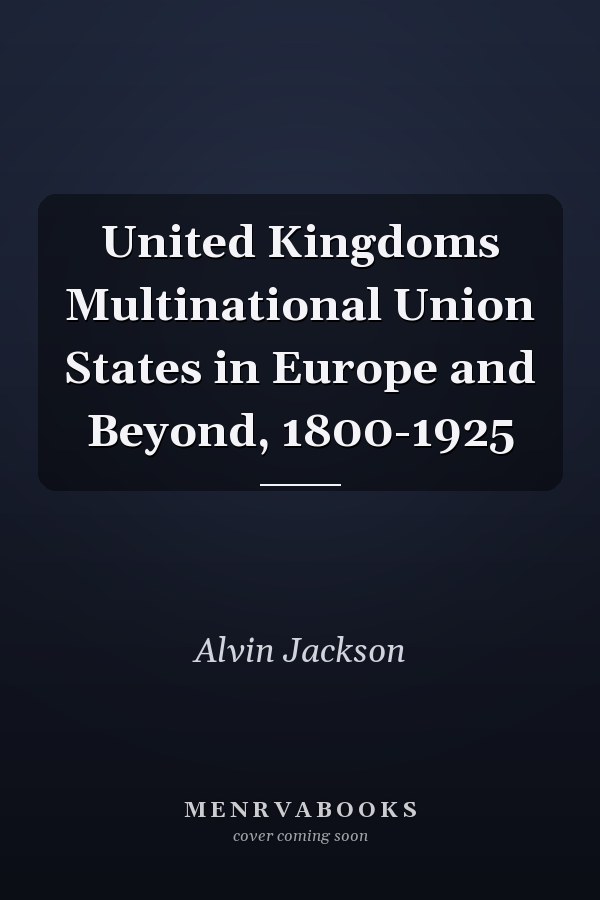 United Kingdoms Multinational Union States in Europe and Beyond, 1800-1925