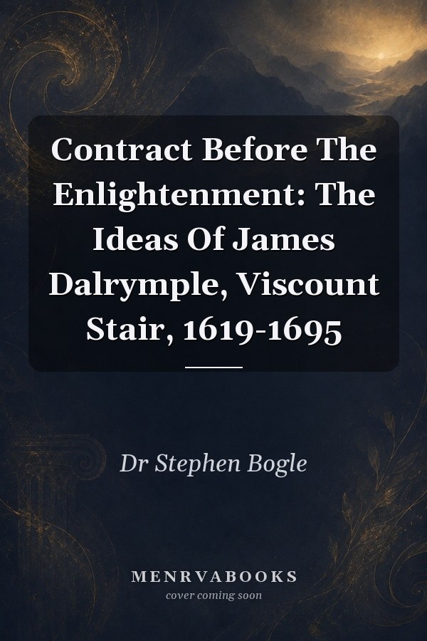 Contract Before The Enlightenment: The Ideas Of James Dalrymple, Viscount Stair, 1619-1695