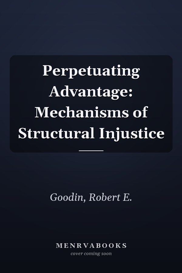 Perpetuating Advantage: Mechanisms of Structural Injustice