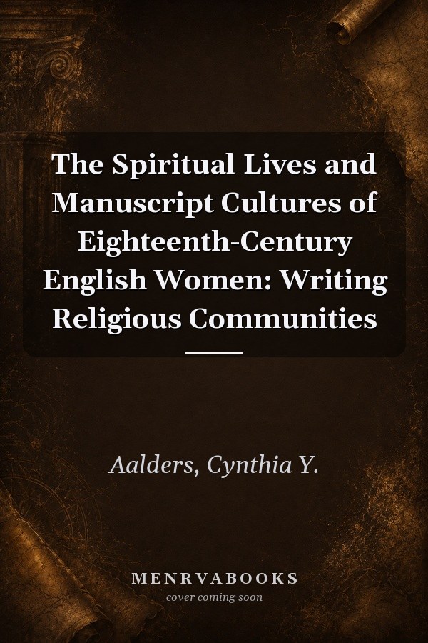 The Spiritual Lives and Manuscript Cultures of Eighteenth-Century English Women: Writing Religious Communities