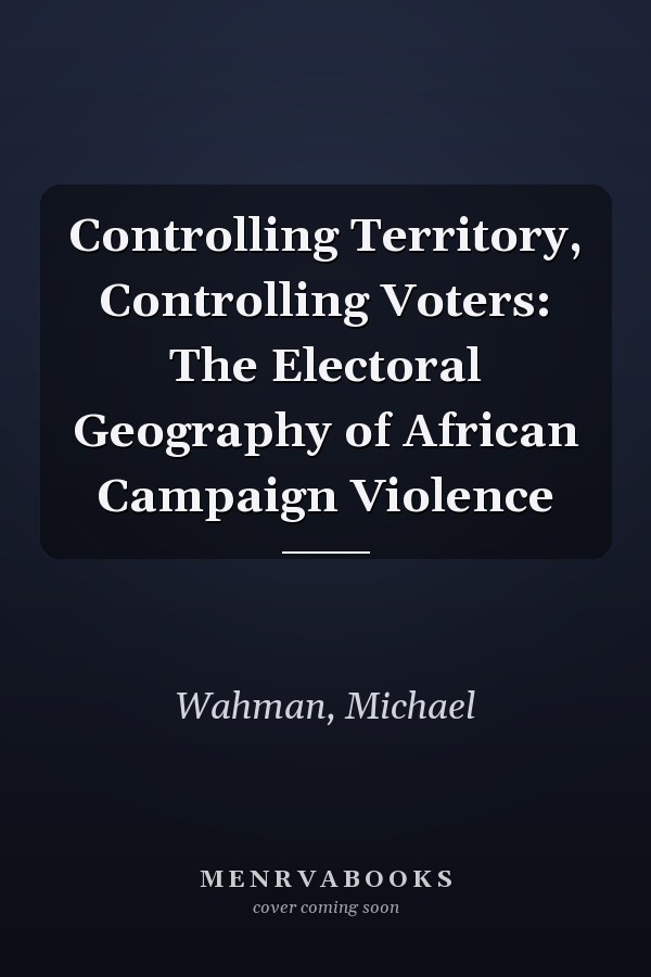 Controlling Territory, Controlling Voters: The Electoral Geography of African Campaign Violence