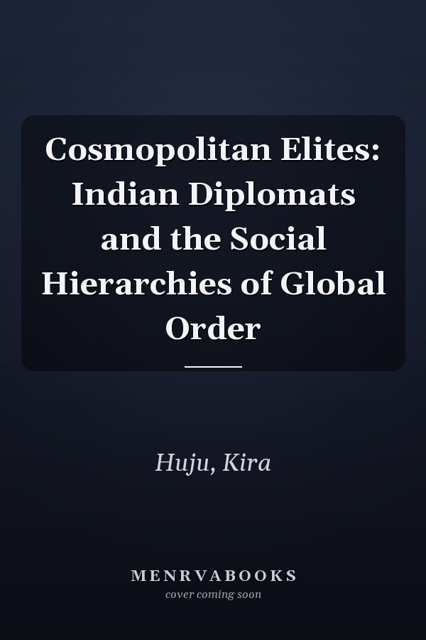 Cosmopolitan Elites: Indian Diplomats and the Social Hierarchies of Global Order