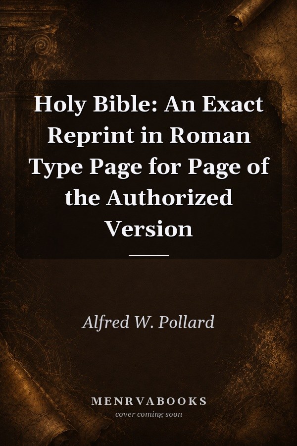 Holy Bible: An Exact Reprint in Roman Type Page for Page of the Authorized Version