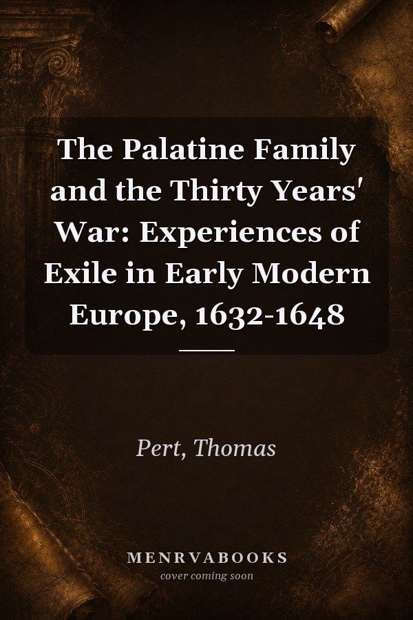 The Palatine Family and the Thirty Years' War: Experiences of Exile in Early Modern Europe, 1632-1648