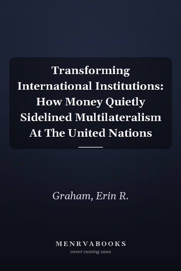 Transforming International Institutions: How Money Quietly Sidelined Multilateralism At The United Nations