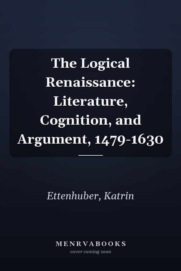 The Logical Renaissance: Literature, Cognition, and Argument, 1479-1630
