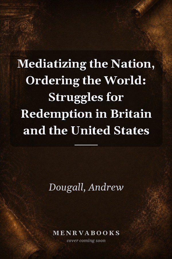 Mediatizing the Nation, Ordering the World: Struggles for Redemption in Britain and the United States