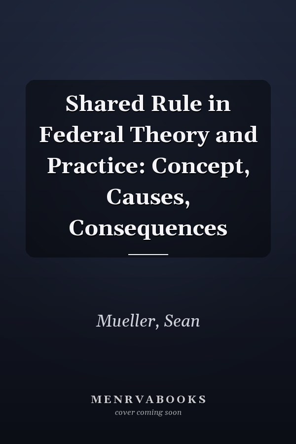 Shared Rule in Federal Theory and Practice: Concept, Causes, Consequences