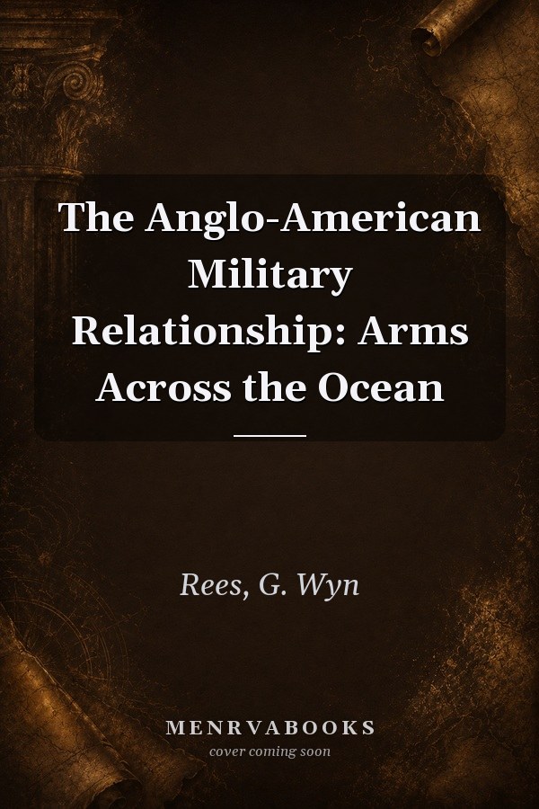 The Anglo-American Military Relationship: Arms Across the Ocean