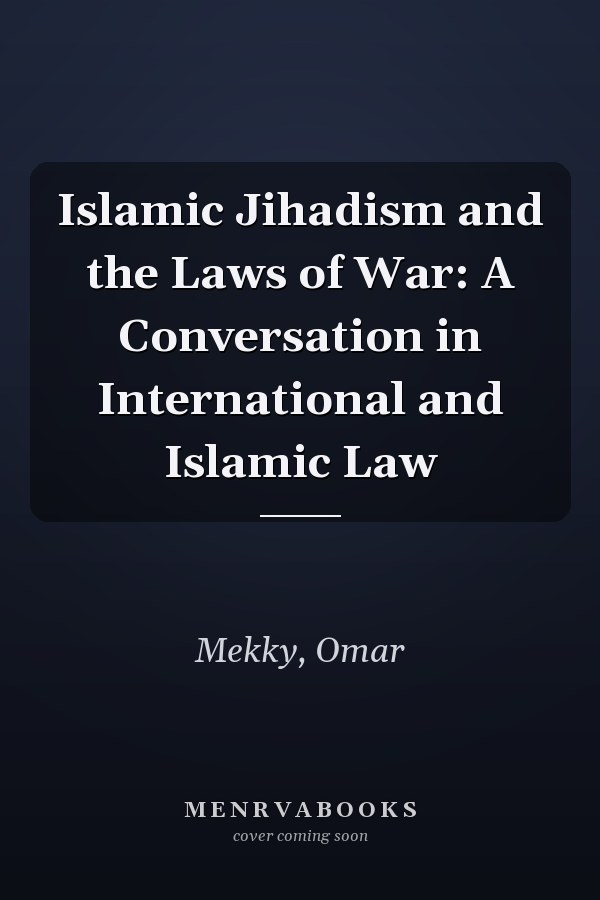 Islamic Jihadism and the Laws of War: A Conversation in International and Islamic Law