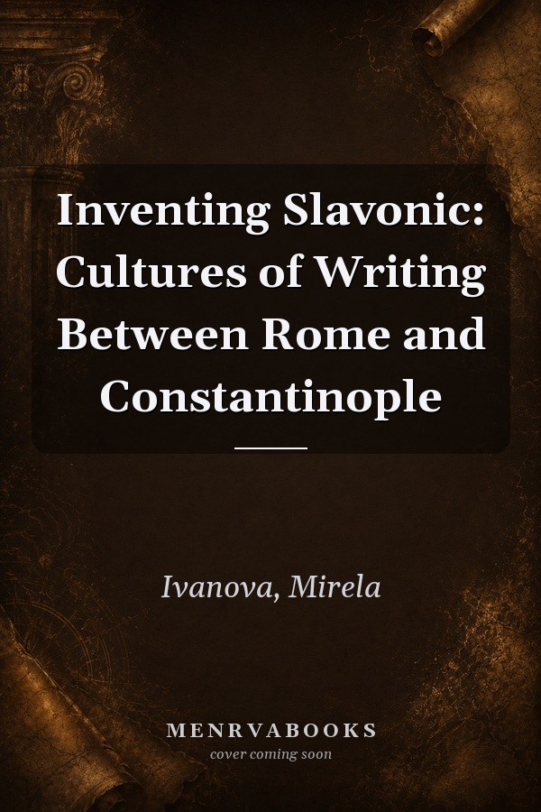 Inventing Slavonic: Cultures of Writing Between Rome and Constantinople
