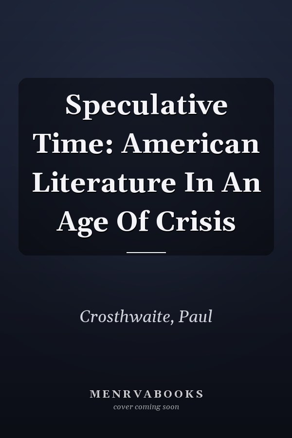 Speculative Time: American Literature In An Age Of Crisis