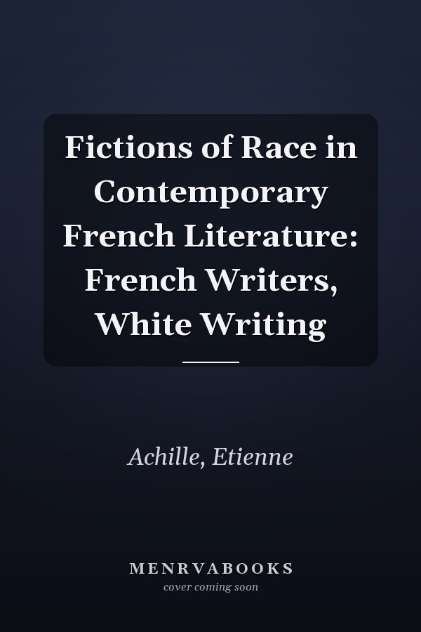 Fictions of Race in Contemporary French Literature: French Writers, White Writing
