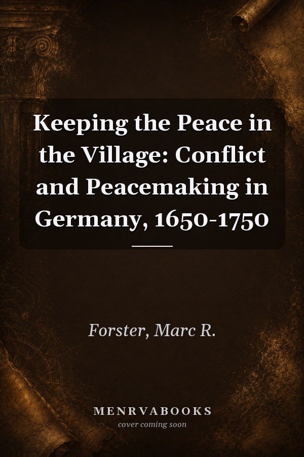 Keeping the Peace in the Village: Conflict and Peacemaking in Germany, 1650-1750
