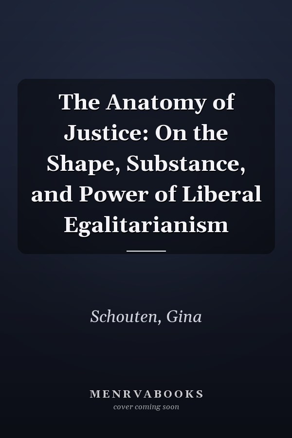 The Anatomy of Justice: On the Shape, Substance, and Power of Liberal Egalitarianism