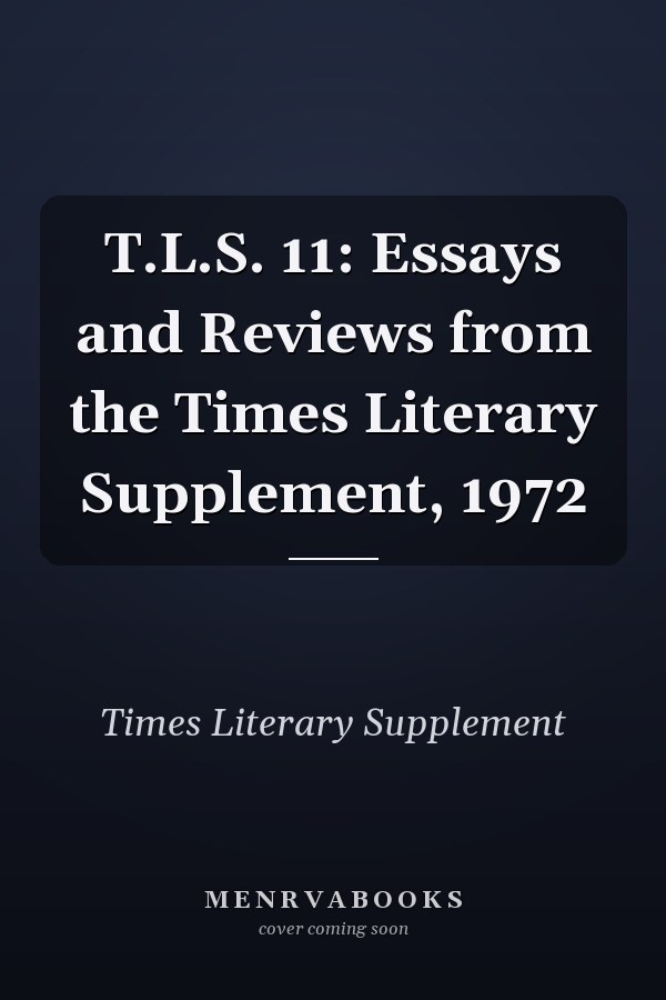 T.L.S. 11: Essays and Reviews from the Times Literary Supplement, 1972