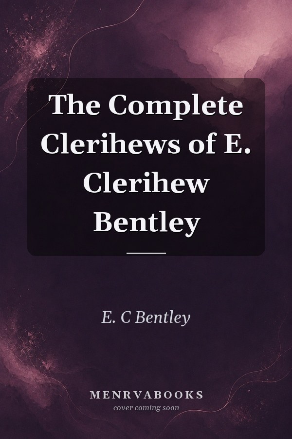 The Complete Clerihews of E. Clerihew Bentley