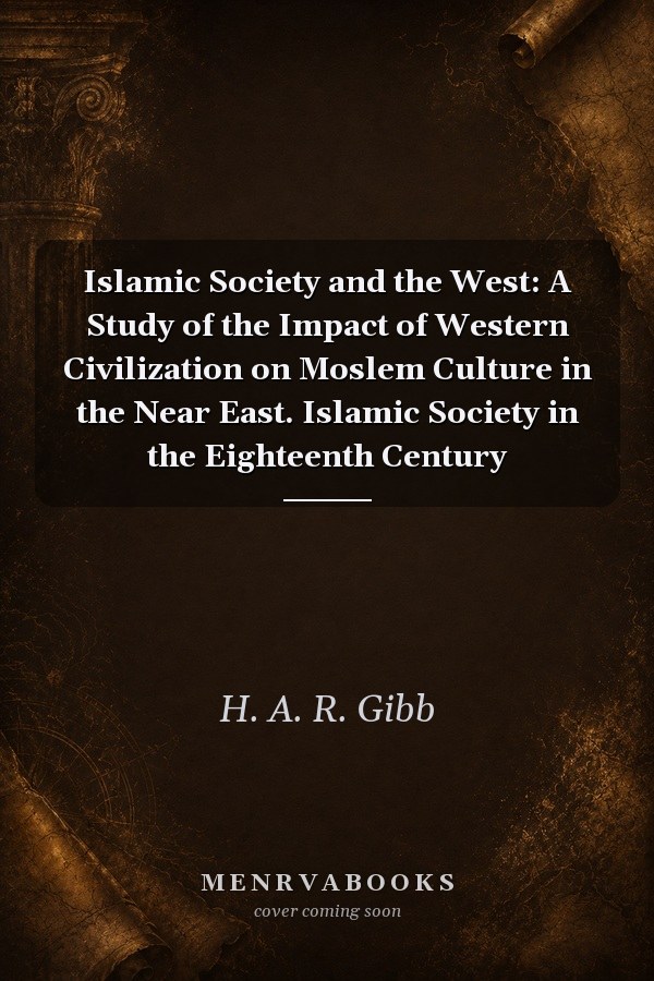 Islamic Society and the West: A Study of the Impact of Western Civilization on Moslem Culture in the Near East. Islamic Society in the Eighteenth Century