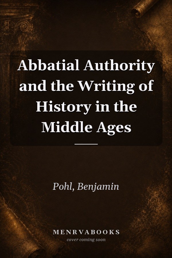 Abbatial Authority and the Writing of History in the Middle Ages