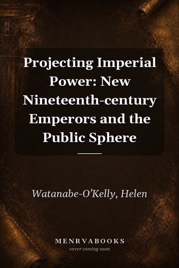 Projecting Imperial Power: New Nineteenth-century Emperors and the Public Sphere